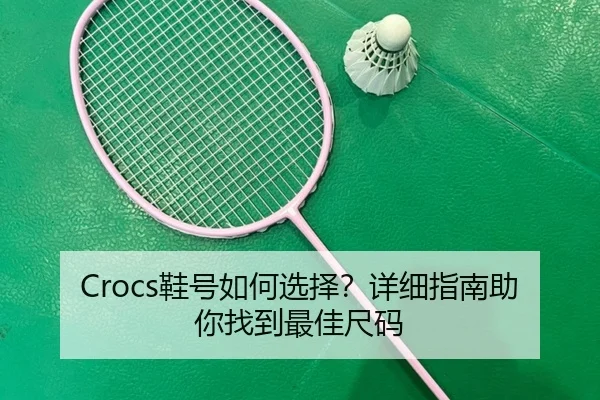 Crocs鞋号如何选择？详细指南助你找到最佳尺码