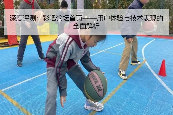 深度评测：彩吧论坛首页——用户体验与技术表现的全面解析 - leyu