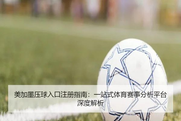 美加墨压球入口注册指南：一站式体育赛事分析平台深度解析 | leyu