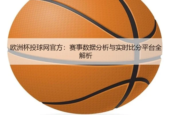 欧洲杯投球网官方：赛事数据分析与实时比分平台全解析